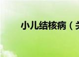 小儿结核病（关于小儿结核病介绍）