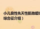小儿良性先天性肌弛缓综合征（关于小儿良性先天性肌弛缓综合征介绍）