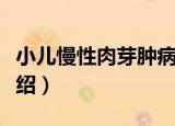 小儿慢性肉芽肿病（关于小儿慢性肉芽肿病介绍）