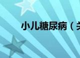 小儿糖尿病（关于小儿糖尿病介绍）