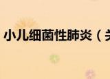小儿细菌性肺炎（关于小儿细菌性肺炎介绍）