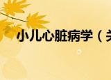 小儿心脏病学（关于小儿心脏病学介绍）