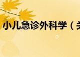 小儿急诊外科学（关于小儿急诊外科学介绍）