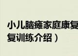小儿脑瘫家庭康复训练（关于小儿脑瘫家庭康复训练介绍）