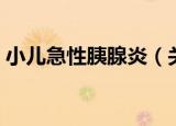 小儿急性胰腺炎（关于小儿急性胰腺炎介绍）