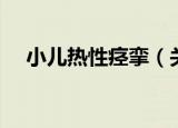 小儿热性痉挛（关于小儿热性痉挛介绍）