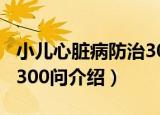 小儿心脏病防治300问（关于小儿心脏病防治300问介绍）