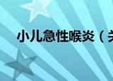 小儿急性喉炎（关于小儿急性喉炎介绍）
