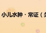 小儿水肿・常证（关于小儿水肿・常证介绍）
