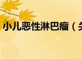 小儿恶性淋巴瘤（关于小儿恶性淋巴瘤介绍）