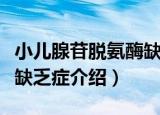 小儿腺苷脱氨酶缺乏症（关于小儿腺苷脱氨酶缺乏症介绍）
