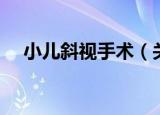小儿斜视手术（关于小儿斜视手术介绍）