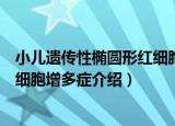 小儿遗传性椭圆形红细胞增多症（关于小儿遗传性椭圆形红细胞增多症介绍）