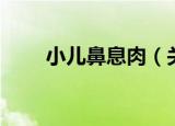 小儿鼻息肉（关于小儿鼻息肉介绍）