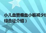 小儿血管瘤血小板减少综合征（关于小儿血管瘤血小板减少综合征介绍）