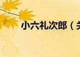小六礼次郎（关于小六礼次郎介绍）