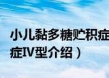 小儿黏多糖贮积症Ⅳ型（关于小儿黏多糖贮积症Ⅳ型介绍）