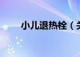 小儿退热栓（关于小儿退热栓介绍）