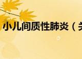 小儿间质性肺炎（关于小儿间质性肺炎介绍）