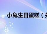 小兔生日蛋糕（关于小兔生日蛋糕介绍）
