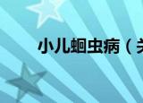 小儿蛔虫病（关于小儿蛔虫病介绍）