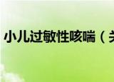小儿过敏性咳喘（关于小儿过敏性咳喘介绍）