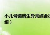 小儿骨髓增生异常综合征（关于小儿骨髓增生异常综合征介绍）