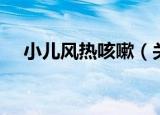 小儿风热咳嗽（关于小儿风热咳嗽介绍）