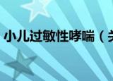小儿过敏性哮喘（关于小儿过敏性哮喘介绍）
