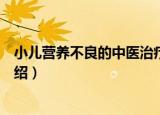 小儿营养不良的中医治疗（关于小儿营养不良的中医治疗介绍）