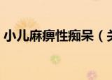 小儿麻痹性痴呆（关于小儿麻痹性痴呆介绍）