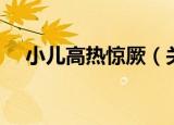 小儿高热惊厥（关于小儿高热惊厥介绍）