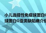 小儿选择性免疫球蛋白G亚类缺陷病（关于小儿选择性免疫球蛋白G亚类缺陷病介绍）