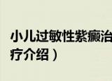 小儿过敏性紫癜治疗（关于小儿过敏性紫癜治疗介绍）