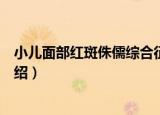 小儿面部红斑侏儒综合征（关于小儿面部红斑侏儒综合征介绍）