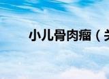 小儿骨肉瘤（关于小儿骨肉瘤介绍）