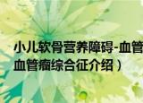 小儿软骨营养障碍-血管瘤综合征（关于小儿软骨营养障碍-血管瘤综合征介绍）