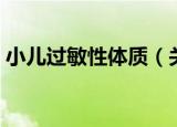 小儿过敏性体质（关于小儿过敏性体质介绍）