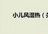 小儿风湿热（关于小儿风湿热介绍）