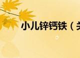 小儿锌钙铁（关于小儿锌钙铁介绍）