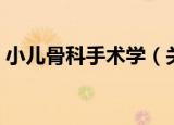 小儿骨科手术学（关于小儿骨科手术学介绍）