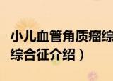 小儿血管角质瘤综合征（关于小儿血管角质瘤综合征介绍）