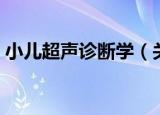小儿超声诊断学（关于小儿超声诊断学介绍）