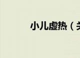 小儿虚热（关于小儿虚热介绍）