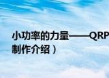 小功率的力量——QRP制作（关于小功率的力量——QRP制作介绍）