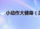 小动作大健身（关于小动作大健身介绍）