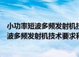 小功率短波多频发射机技术要求和测量方法（关于小功率短波多频发射机技术要求和测量方法介绍）