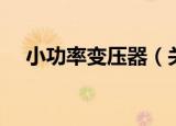 小功率变压器（关于小功率变压器介绍）