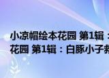 小凉帽绘本花园 第1辑：白豚小子救爸爸（关于小凉帽绘本花园 第1辑：白豚小子救爸爸介绍）