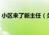 小区来了新主任（关于小区来了新主任介绍）